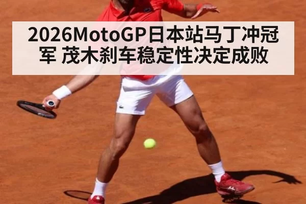 2026MotoGP日本站马丁冲冠军 茂木刹车稳定性决定成败