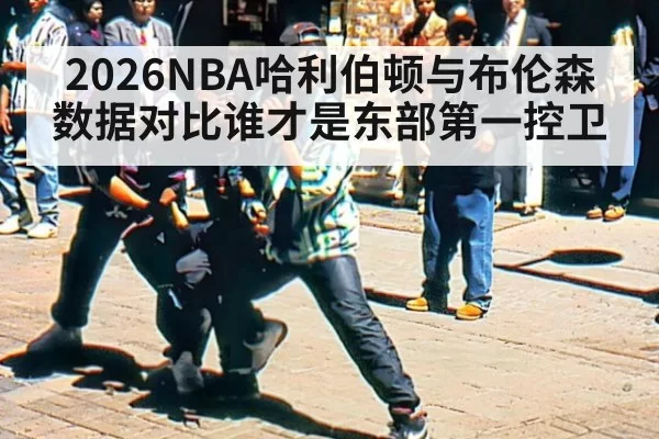 2026NBA哈利伯顿与布伦森数据对比谁才是东部第一控卫